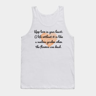 Keep love in your heart. A life without it is like a sunless garden when the flowers are dead. Tank Top